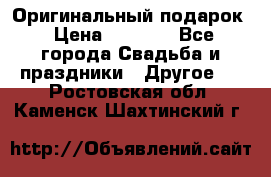 Оригинальный подарок › Цена ­ 5 000 - Все города Свадьба и праздники » Другое   . Ростовская обл.,Каменск-Шахтинский г.